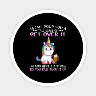 Unicorn Let Me Pour You A Tall Glass Of Get Over It Oh And Here’s A Straw So You Can Suck It Up Shirt Magnet